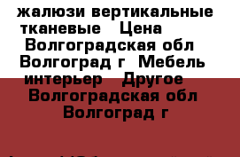 жалюзи вертикальные тканевые › Цена ­ 600 - Волгоградская обл., Волгоград г. Мебель, интерьер » Другое   . Волгоградская обл.,Волгоград г.